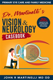 Dr. Martinelli's Vision & Neurology Casebook Real World Insights for Primary Eye Care & Family Medicine