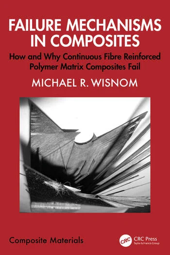 Failure Mechanisms in Composites How and Why Continuous Fibre Reinforced Polymer Matrix Composites Fail By Michael Wisnom