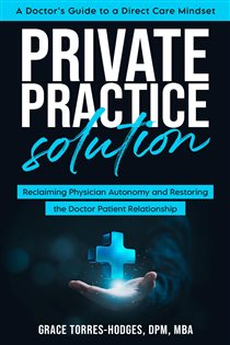 Private Practice Solution Reclaiming Physician Autonomy and Restoring the Doctor-Patient Relationship