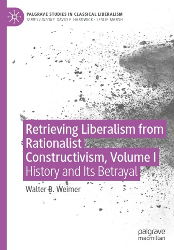Retrieving Liberalism from Rationalist Constructivism, Volume I: History and Its Betrayal