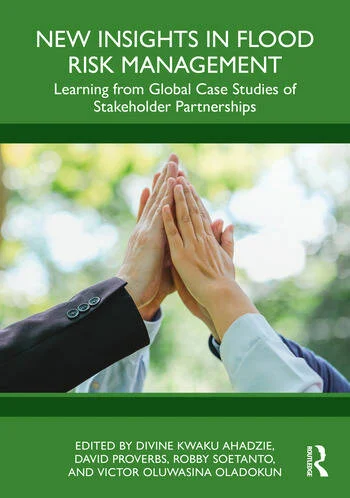 New Insights in Flood Risk Management Learning from Global Case Studies of Stakeholder Partnerships Edited By Divine Kwaku Ahadzie, David Proverbs, Robby Soetanto, Victor Oluwasina Oladokun